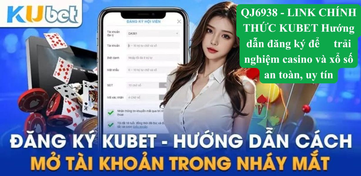 QJ6938 – Link chính thức Kubet – Hướng dẫn đăng ký