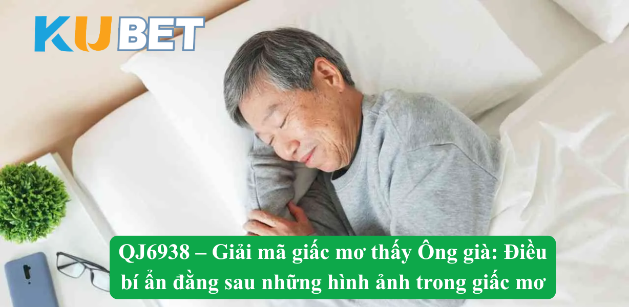 QJ6938 – Giải mã giấc mơ thấy Ông già: Điềm báo, con số và kiến thức tâm linh
