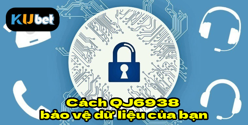 Cách QJ6938 bảo vệ dữ liệu của bạn