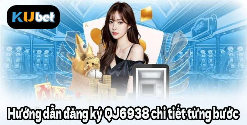 Hướng dẫn đăng ký QJ6938 chi tiết từng bước