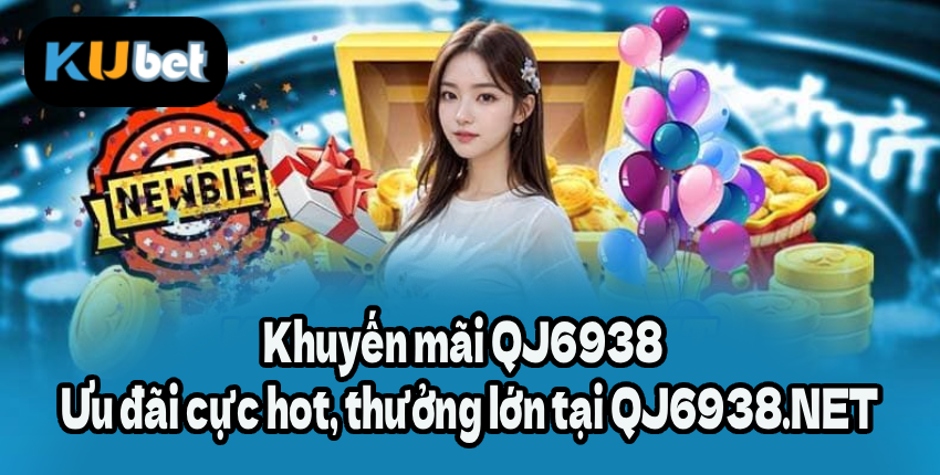 Khuyến mãi QJ6938 🎁 Ưu đãi cực hot, thưởng lớn tại QJ6938.NET